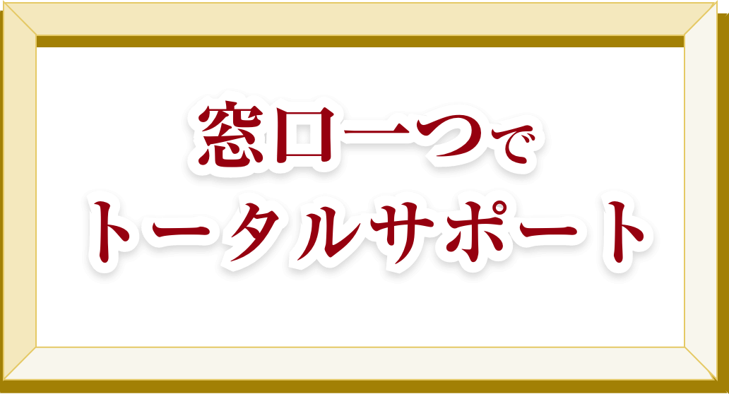 窓口一つでトータルサポート