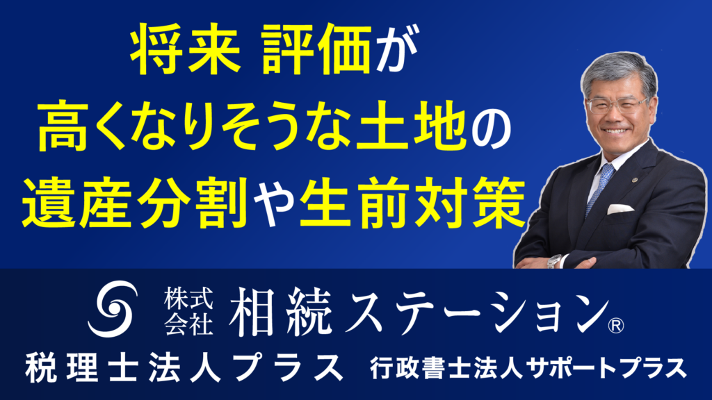 将来、評価が高くなりそうな土地の遺産分割や生前対策
