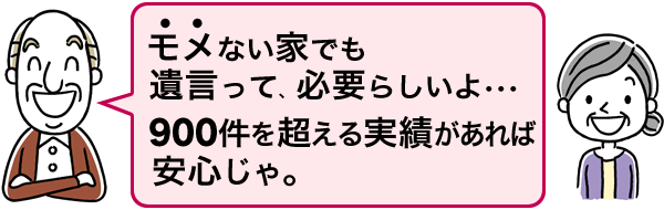 モメない家でも遺言って、必要らしいよ･･･860件を超える実績があれば安心じゃ。