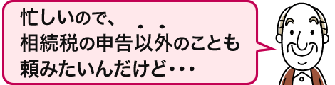 忙しいので、相続税の申告以外のことも頼みたいんだけど・・・