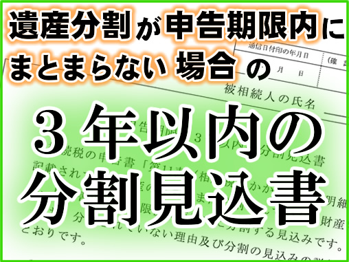 遺産分割が申告期限内にまとまらない場合の３年以内の分割見込書