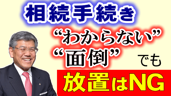 相続手続きが❝わからない❞､❝面倒❞でも放置はNG！