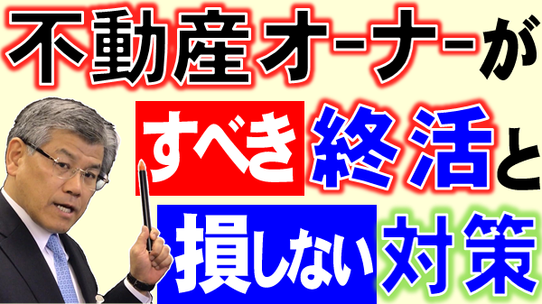 不動産オーナーがすべき終活と損しない対策（不動産オーナーの対応策）