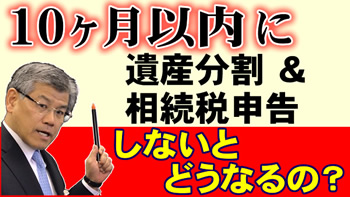 １０ヶ月以内に遺産分割&相続税申告をしないとどうなる？