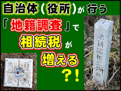 自治体（役所）が行う「地籍調査」で相続税が増える？！