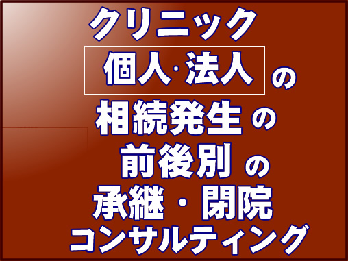 クリニック（個人・法人）の相続発生の前後別の承継・閉院のコンサルティング