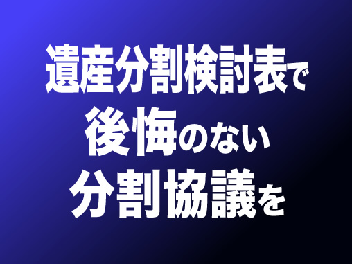 遺産分割検討表で後悔のない分割協議を