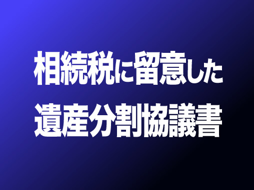 相続税に留意した遺産分割協議書