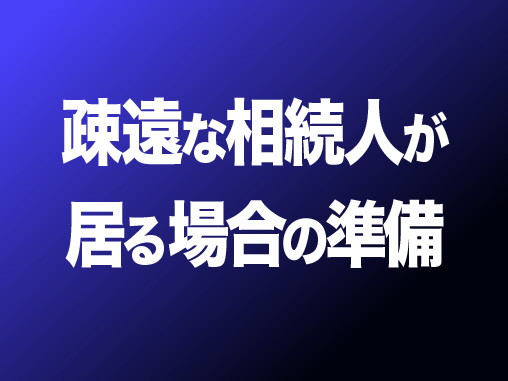 疎遠な相続人が居る場合の準備