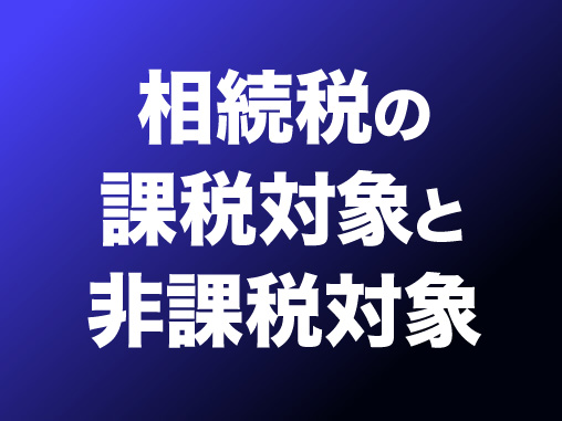 相続税の課税対象と非課税対象