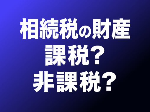 相続税の財産　課税？非課税？