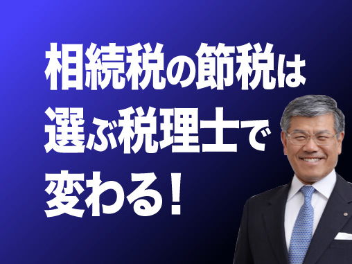 相続税の節税は選ぶ税理士で変わる！