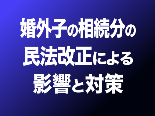 婚外子の相続分の民法改正による影響と対策