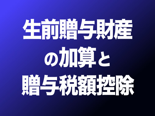 生前贈与財産の加算と贈与税額控除