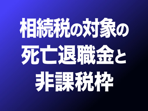 相続税の対象の死亡退職金と非課税枠