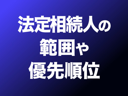 法定相続人の範囲や優先順位