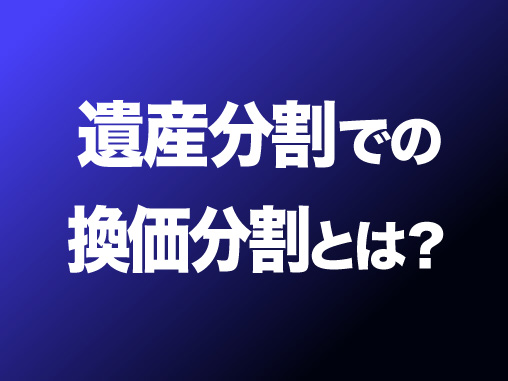 遺産分割での換価分割とは？