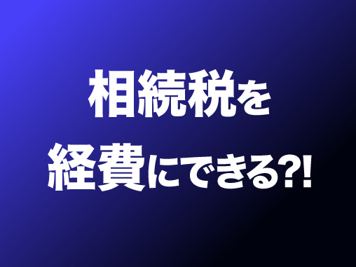 相続税を経費にできる?!