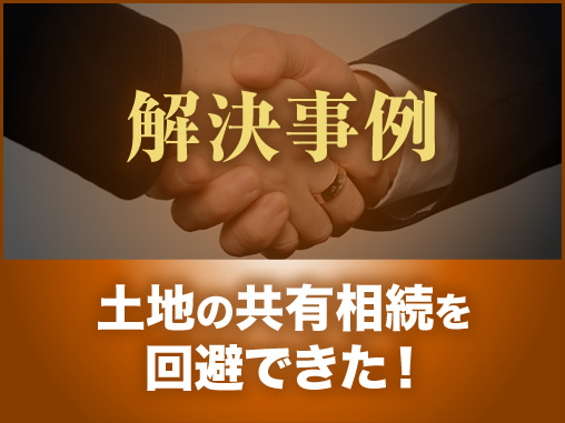 土地の共有相続を回避できた!