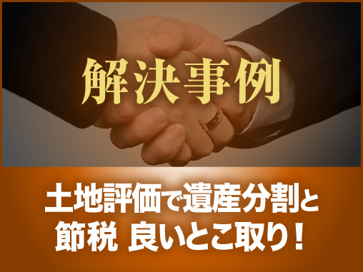 土地評価で遺産分割と節税 良いとこ取り!