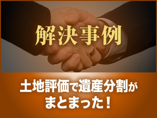 土地評価で遺産分割がまとまった！
