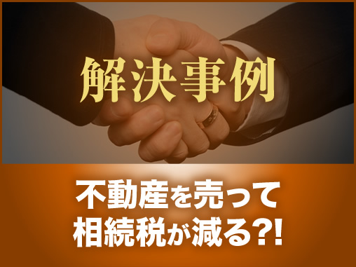 不動産を売って相続税が減る?!