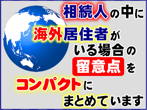 相続人の中に海外居住者がいる場合の留意点をコンパクトにまとめています