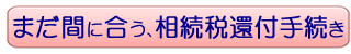 まだ間に合う､相続税還付手続き