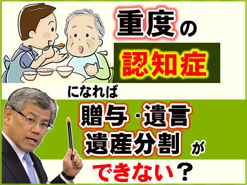 重度の認知症になれば贈与・遺言・遺産分割ができない？