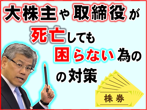 大株主や取締役が死亡しても困らない為の対策
