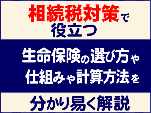 相続税対策で役立つ生命保険の選び方　仕組みや計算方法を分かりやすく解説