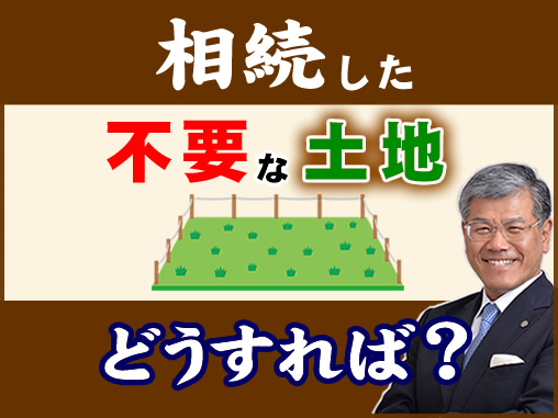 相続した不要な土地どうすれば？