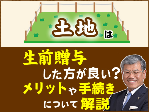 土地は生前贈与した方が良い？メリットや手続きについて解説