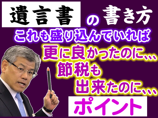 遺言書の書き方のポイント_これも盛り込んでいれば更に良かったのに､､､節税も出来たのに､､､